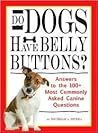 Do Dogs Have Belly Buttons?: Answers to the 100 Most Commonly Asked Canine Questions Do Dogs Have Belly Buttons?: Answers to the 100 Most Commonly Asked Canine Questions