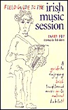Field Guide to the Irish Music Session: An Authoritative Guide to Enjoying Irish Traditional Music in its Natural Habitat