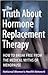 The Truth About Hormone Replacement Therapy: How to Break Free from the Medical Myths of Menopause