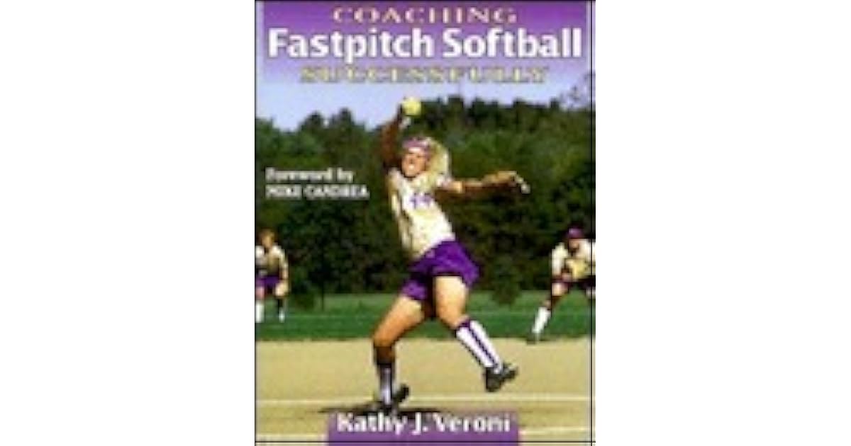 Coaching Fastpitch Softball Successfully by Kathy J. Veroni