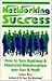 Networking Success: How to Turn Business and Financial Relationships into Fun and Profit