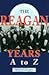 The Reagan Years A to Z: An Alphabetical History of Ronald Reagan's Presidency