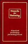 Proverbs for Parenting: A Topical Guide for Child Raising from the Book of Proverbs/King James Version Proverbs for Parenting: A Topical Guide for Child Raising from the Book of Proverbs/King James Version