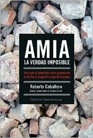 AMIA, La Verdad Imposible/ AMIA, the Impossible Truth: Porque el atentado mas grande de la historia argentina quedo impune (Spanish Edition)