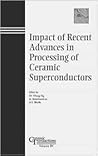 Impact of Recent Advances in Processing of Ceramic Superconductors (Ceramic Transactions)