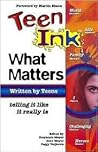 Teen Ink: What Matters - Written by Teens Telling It Like It Really Is