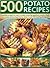 500 Potato Recipes: Irresistible recipes for every occasion including soups, appetizers, snacks, main courses and accompaniments, shown in over 500 tempting photographs