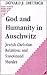 God and Humanity in Auschwitz: Jewish-Christian Relations and Sanctioned Murder