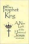The Prophet King: A New Look at the Historical Jesus
