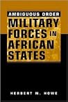 Ambiguous Order: Military Forces In African States Ambiguous Order: Military Forces In African States