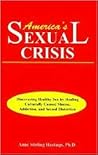 America's Sexual Crisis: Discovering Healthy Sex by Healing Culturally Caused Shame, Addiction, and Sexual Distortion America's Sexual Crisis: Discovering Healthy Sex by Healing Culturally Caused Shame, Addiction, and Sexual Distortion