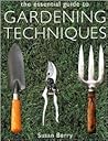 The Essential Guide to Gardening Techniques The Essential Guide to Gardening Techniques