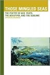 Those Mingled Seas: The Poetry of W.B.Yeats, the Beautiful and the Sublime: The Poetry of W.B.Yeats, the Beautiful and the Sublime Those Mingled Seas: The Poetry of W.B.Yeats, the Beautiful and the Sublime: The Poetry of W.B.Yeats, the Beautiful and the Sublime