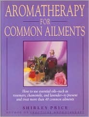 Aromatherapy for Common Ailments: How to Use Essential Oils--Such as Rosemary, Chamomile, and Lavender--To Prevent and Treat More than 40 Common Ailments (Paperback)