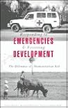 Responding to Emergencies and Fostering Development: The Dilemmas of Humanitarian Aid (Publlished in Association With Le Groupe Urd (Urgence, Rehabilitations, devElopment).) Responding to Emergencies and Fostering Development: The Dilemmas of Humanitarian Aid (Publlished in Association With Le Groupe Urd (Urgence, Rehabilitations, devElopment).)