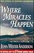 Where Miracles Happen: True Stories of Heavenly Encounters