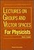 LECTURES ON GROUPS AND VECTOR SPACES FOR PHYSICISTS (World Scientific Lecture Notes in Physics)