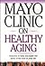 Mayo Clinic on Healthy Aging: Answers to Help You Make the Most of the Rest of Your Life ("MAYO CLINIC ON" SERIES)