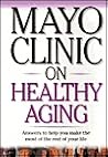 Mayo Clinic on Healthy Aging: Answers to Help You Make the Most of the Rest of Your Life ("MAYO CLINIC ON" SERIES)