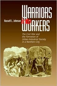 Warriors into Workers: The Civil War and the Formation of the Urban-Industrial Society in a Northern City (The North's Civil War)