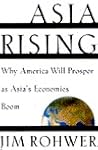 Asia Rising:Why America Will Prosper as Asia's Economies Boom Asia Rising:Why America Will Prosper as Asia's Economies Boom