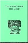 The Growth of the Mind: An Introduction to Child-Psychology (The International Library of Psychology : Developmental Psychology)