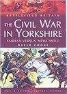 The Civil War in Yorkshire: Fairfax Versus Newcastle (Battlefield Britain)