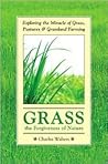 Grass, the Forgiveness of Nature: Exploring the Miracle of Grass, Pastures & Grassland Farming