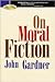 On Moral Fiction by John Gardner On Moral Fiction by John Gardner