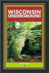 Wisconsin Underground: A Guide to Caves, Mines, and Tunnels in and Around the Badger State Wisconsin Underground: A Guide to Caves, Mines, and Tunnels in and Around the Badger State