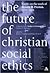 The Future Of Christian Social Ethics by Elaine Graham