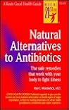 Natural Alternatives to Antibiotics: The Safe Remedies That Work With Your Body to Fight Illness Natural Alternatives to Antibiotics: The Safe Remedies That Work With Your Body to Fight Illness