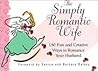 The Simply Romantic Wife: 150 Fun and Creative Ways to Romance Your Husband