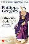Catarina de Aragão - A Princesa Determinada by Philippa Gregory