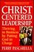 Christ-Centered Leadership: Thriving in Business by Putting God in Charge