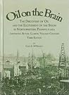 Oil on the Brain: The Discovery of Oil and the Excitement of the Boom in Northwestern Pennsylvania, Armstrong, Butler, Clarion, Venango