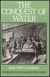 The Conquest of Water: The Advent of Health in the Industrial Age. Introduction by Emmanuel Le Roy Ladurie (Hardcover)