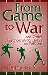 From Game to War and Other Psychoanalytic Essays on Folklore by Alan Dundes From Game to War and Other Psychoanalytic Essays on Folklore by Alan Dundes