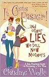It Gets Easier! And Other Lies We Tell New Mothers by Claudine Wolk