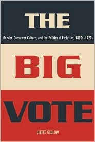 The Big Vote: Gender, Consumer Culture, and the Politics of Exclusion, 1890s–1920s (Reconfiguring American Political History)