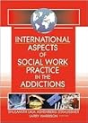 International Aspects of Social Work Practice in the Addictions International Aspects of Social Work Practice in the Addictions