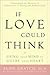 If Love Could Think: Using Your Mind to Guide Your Heart