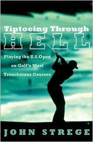 Tiptoeing Through Hell: Playing the U.S. Open on Golf's Most Treacherous Courses (Hardcover)