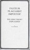Pasteur, Plagiarist, Impostor! by R.B. Pearson