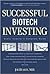 Successful Biotech Investing: Every Investor's Complete Guide