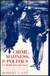 Crime, Madness and Politics in Modern France: The Medical Concept of National Decline (Princeton Legacy Library)