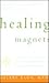 Healing Magnets: A Guide for Pain Relief, Speeding Recovery, and Restoring Balance