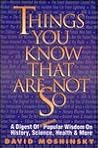 Things You Know That Are Not So: A Digest of Erroneous Popular Wisdom on History, Science
