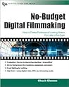 No-Budget Digital Filmmaking : How to Create Professional Looking Video for Little or No Cash