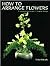 How to Arrange Flowers: A J...